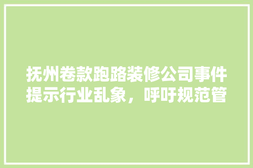 抚州卷款跑路装修公司事件提示行业乱象，呼吁规范管理