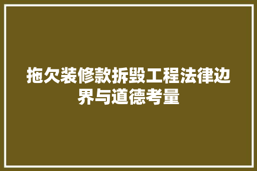 拖欠装修款拆毁工程法律边界与道德考量