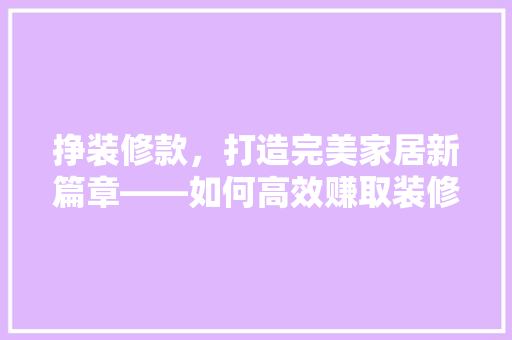 挣装修款，打造完美家居新篇章——如何高效赚取装修资金