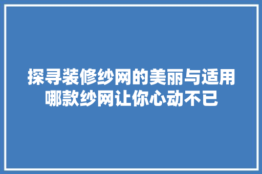 探寻装修纱网的美丽与适用哪款纱网让你心动不已