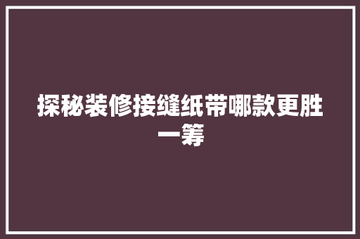 探秘装修接缝纸带哪款更胜一筹