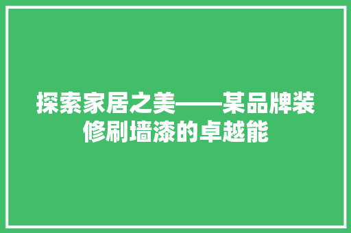 探索家居之美——某品牌装修刷墙漆的卓越能  第1张