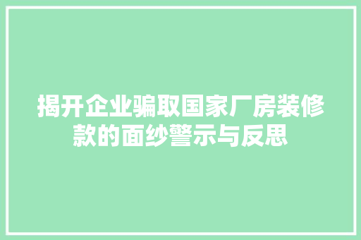揭开企业骗取国家厂房装修款的面纱警示与反思