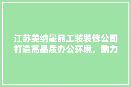 江苏美纳晟品工装装修公司打造高品质办公环境，助力企业发展