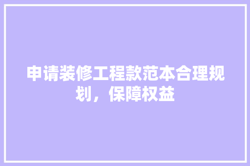 申请装修工程款范本合理规划，保障权益