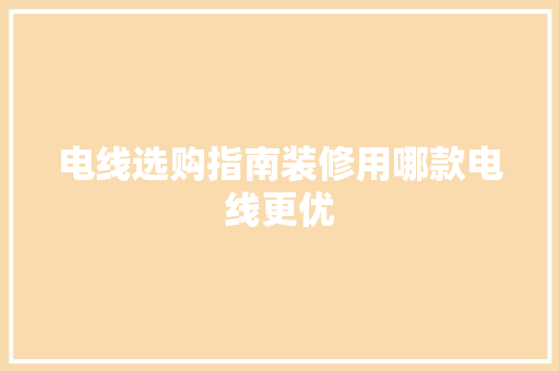 电线选购指南装修用哪款电线更优  第1张