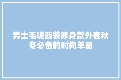 男士毛呢西装修身款外套秋冬必备的时尚单品