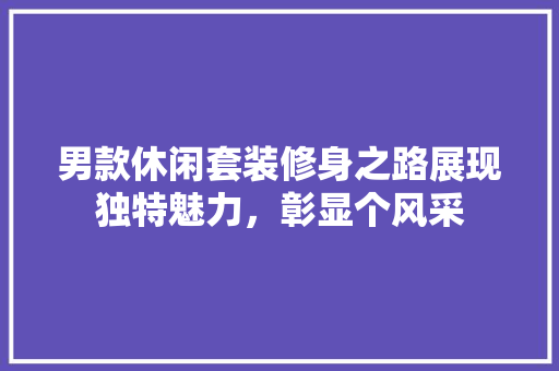 男款休闲套装修身之路展现独特魅力，彰显个风采