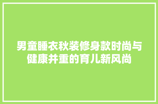 男童睡衣秋装修身款时尚与健康并重的育儿新风尚