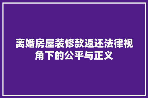 离婚房屋装修款返还法律视角下的公平与正义  第1张