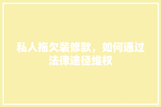 私人拖欠装修款，如何通过法律途径维权