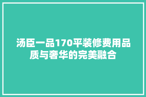 汤臣一品170平装修费用品质与奢华的完美融合