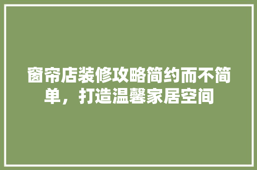 窗帘店装修攻略简约而不简单，打造温馨家居空间