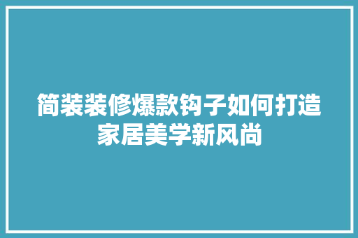 简装装修爆款钩子如何打造家居美学新风尚