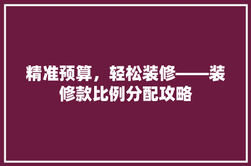精准预算，轻松装修——装修款比例分配攻略