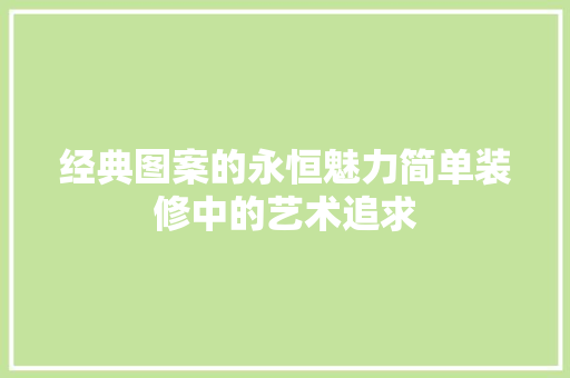 经典图案的永恒魅力简单装修中的艺术追求