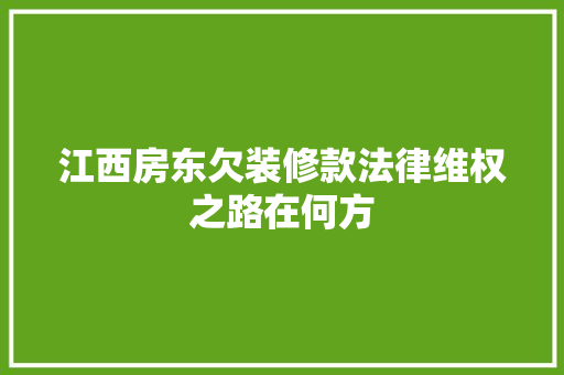 江西房东欠装修款法律维权之路在何方