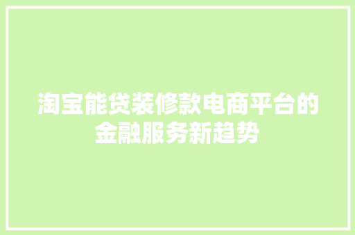 淘宝能贷装修款电商平台的金融服务新趋势