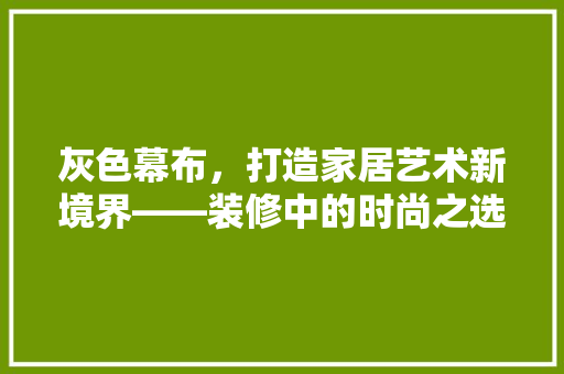 灰色幕布，打造家居艺术新境界——装修中的时尚之选