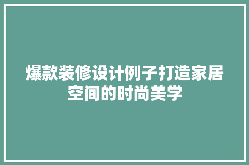 爆款装修设计例子打造家居空间的时尚美学