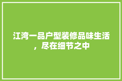 江湾一品户型装修品味生活，尽在细节之中