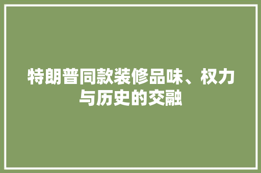 特朗普同款装修品味、权力与历史的交融