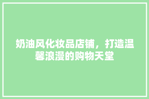 奶油风化妆品店铺，打造温馨浪漫的购物天堂