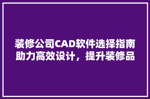 装修公司CAD软件选择指南助力高效设计，提升装修品质