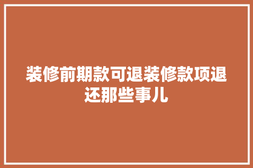 装修前期款可退装修款项退还那些事儿