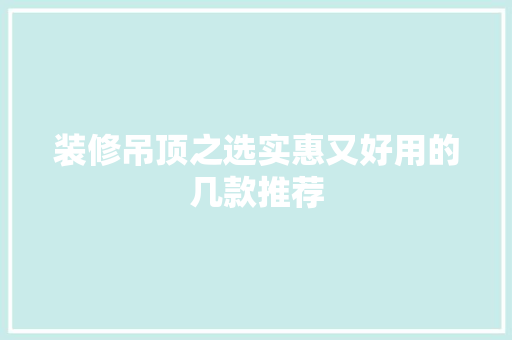 装修吊顶之选实惠又好用的几款推荐