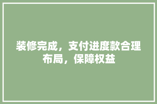 装修完成，支付进度款合理布局，保障权益