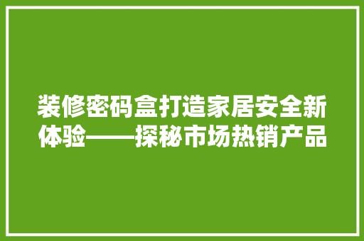 装修密码盒打造家居安全新体验——探秘市场热销产品