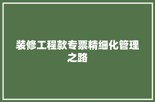 装修工程款专票精细化管理之路