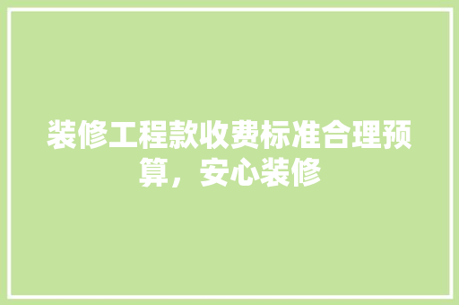 装修工程款收费标准合理预算，安心装修
