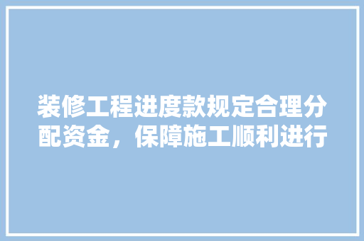 装修工程进度款规定合理分配资金，保障施工顺利进行