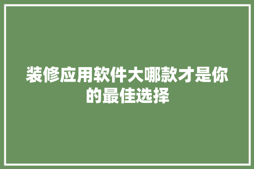装修应用软件大哪款才是你的最佳选择