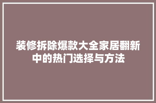 装修拆除爆款大全家居翻新中的热门选择与方法  第1张