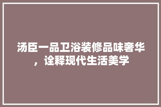 汤臣一品卫浴装修品味奢华，诠释现代生活美学