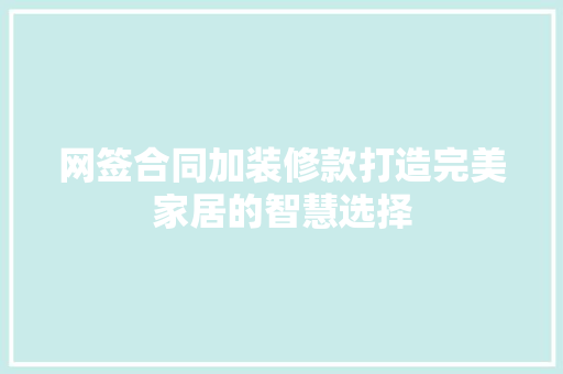 网签合同加装修款打造完美家居的智慧选择