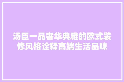 汤臣一品奢华典雅的欧式装修风格诠释高端生活品味