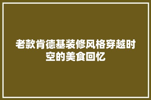 老款肯德基装修风格穿越时空的美食回忆