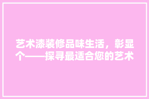 艺术漆装修品味生活，彰显个——探寻最适合您的艺术漆款型