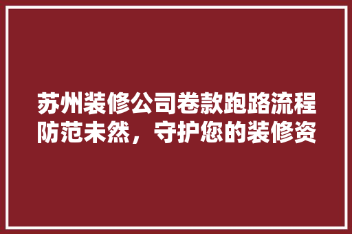 苏州装修公司卷款跑路流程防范未然，守护您的装修资金安全