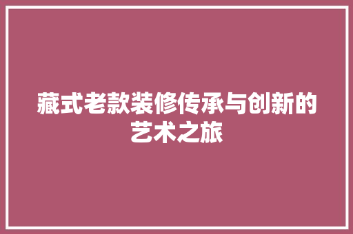 藏式老款装修传承与创新的艺术之旅