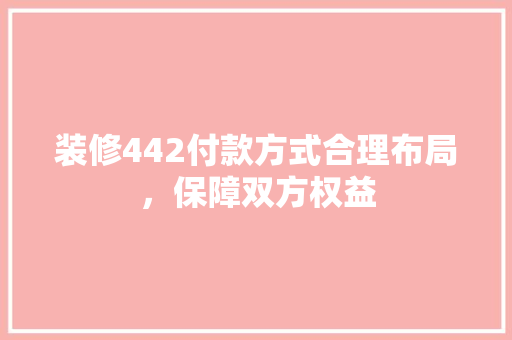 装修442付款方式合理布局，保障双方权益
