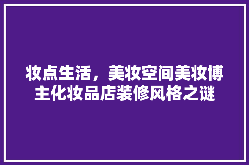 妆点生活，美妆空间美妆博主化妆品店装修风格之谜