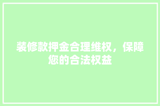 装修款押金合理维权，保障您的合法权益