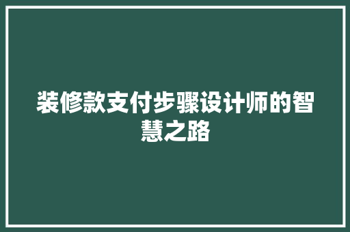 装修款支付步骤设计师的智慧之路