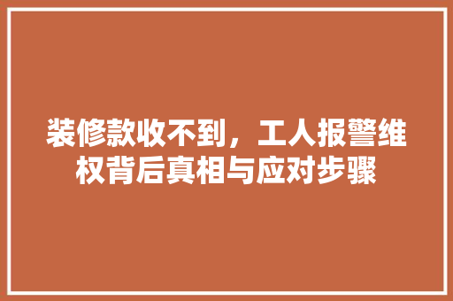 装修款收不到，工人报警维权背后真相与应对步骤
