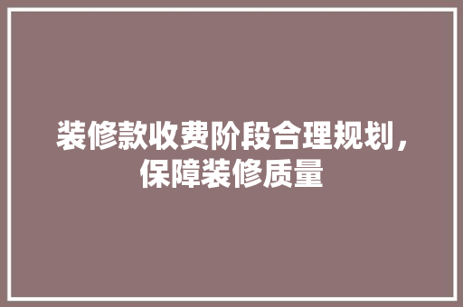 装修款收费阶段合理规划，保障装修质量